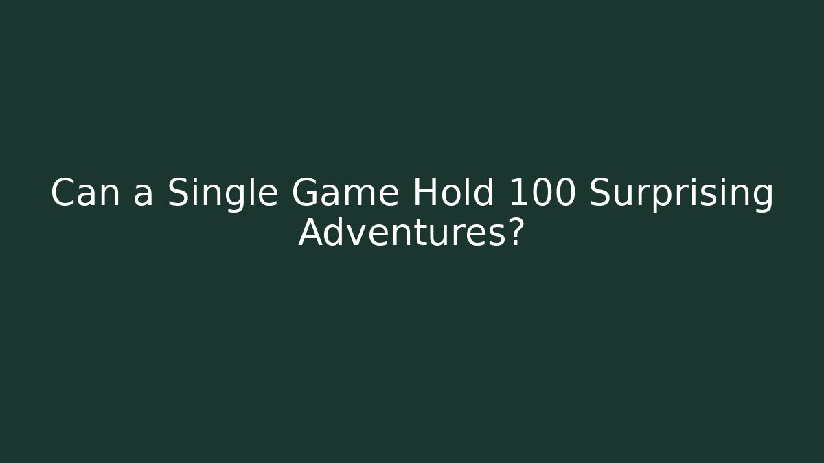 Can a Single Game Hold 100 Surprising Adventures?