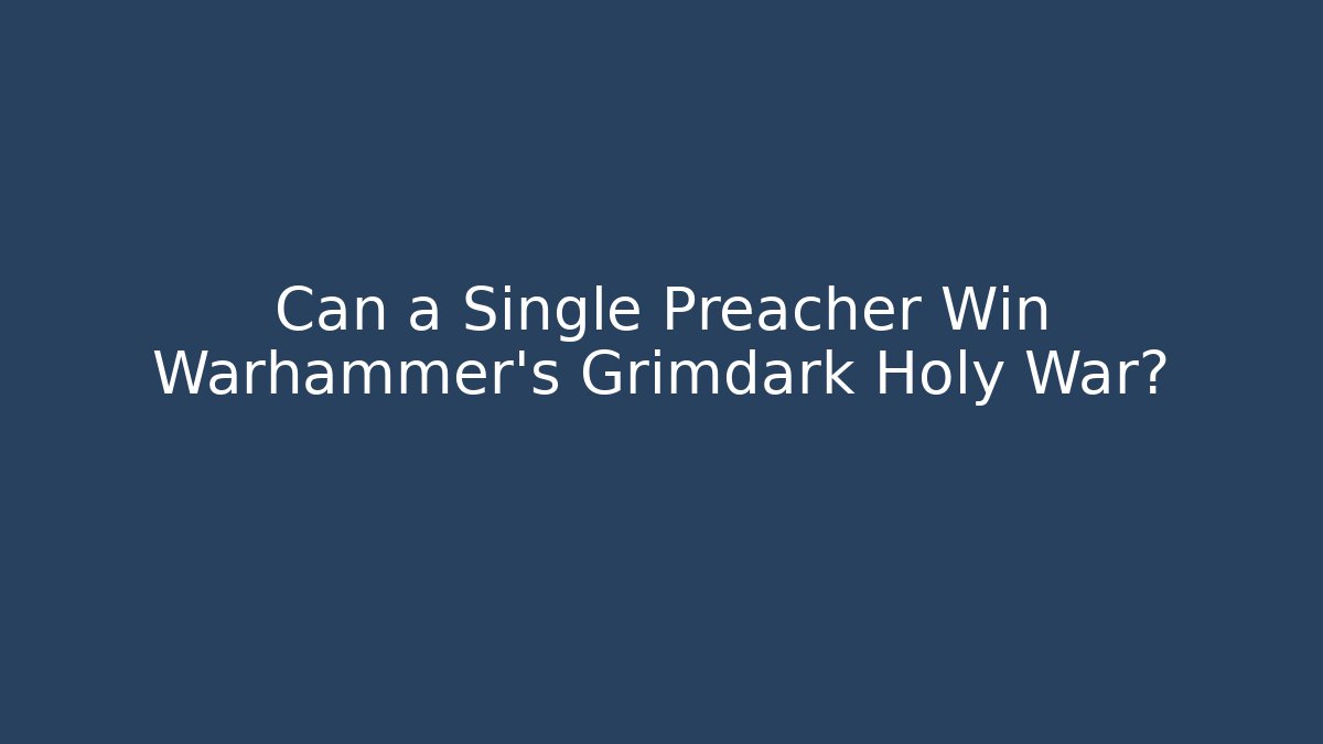 Can a Single Preacher Win Warhammer's Grimdark Holy War? - Critter Realm