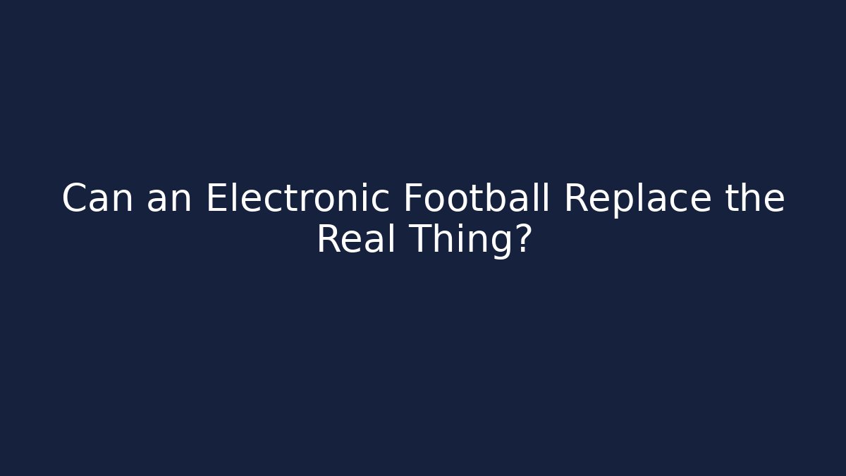 Can an Electronic Football Replace the Real Thing?