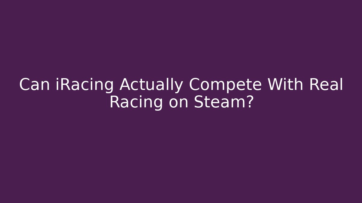 Can iRacing Actually Compete With Real Racing on Steam?