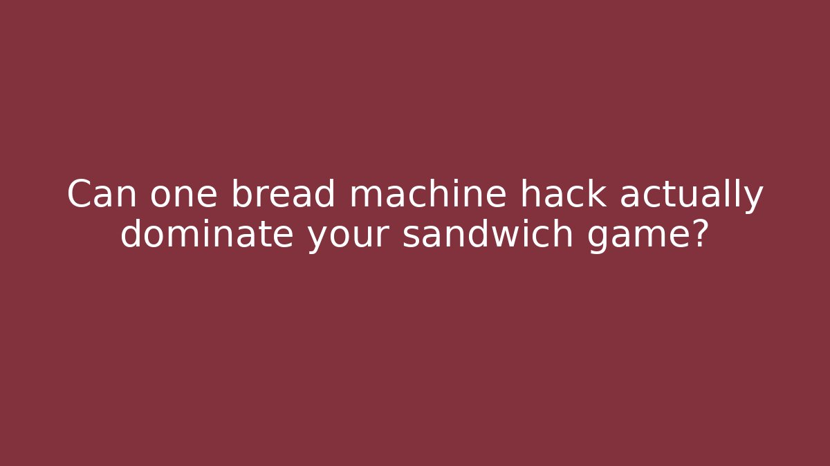 Can one bread machine hack actually dominate your sandwich game?