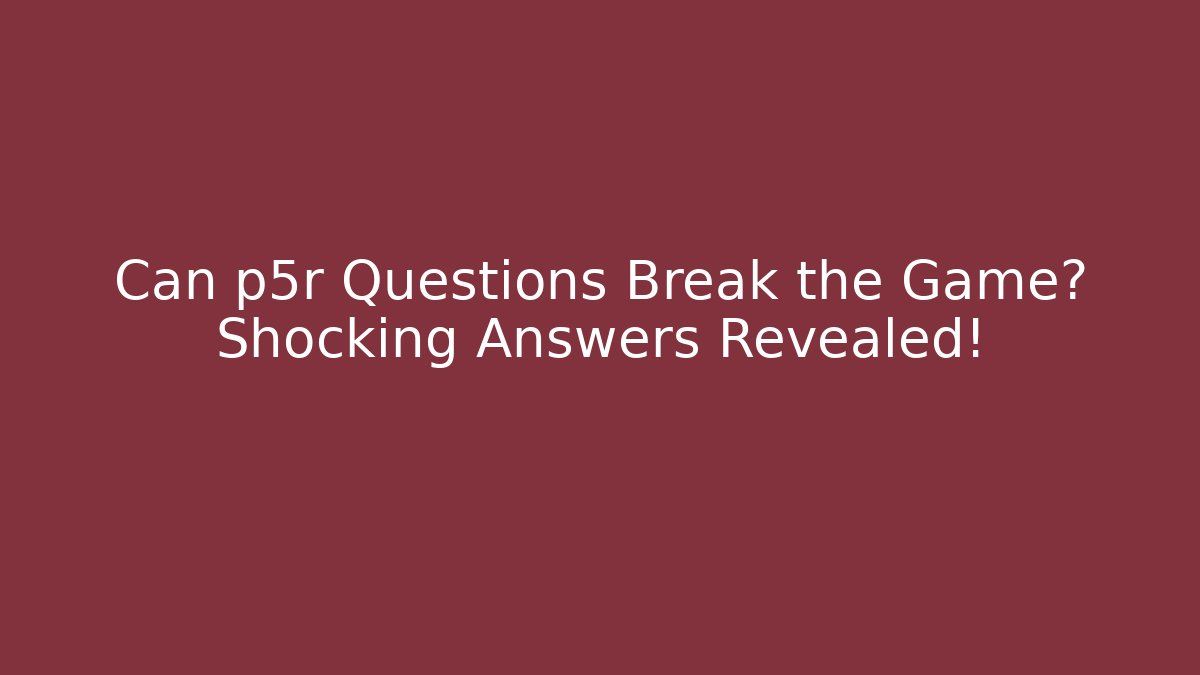 Can p5r Questions Break the Game? Shocking Answers Revealed!