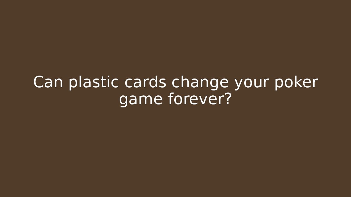 Can plastic cards change your poker game forever?
