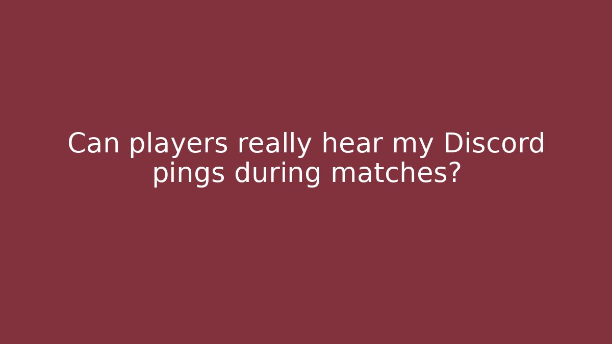 Can players really hear my Discord pings during matches?