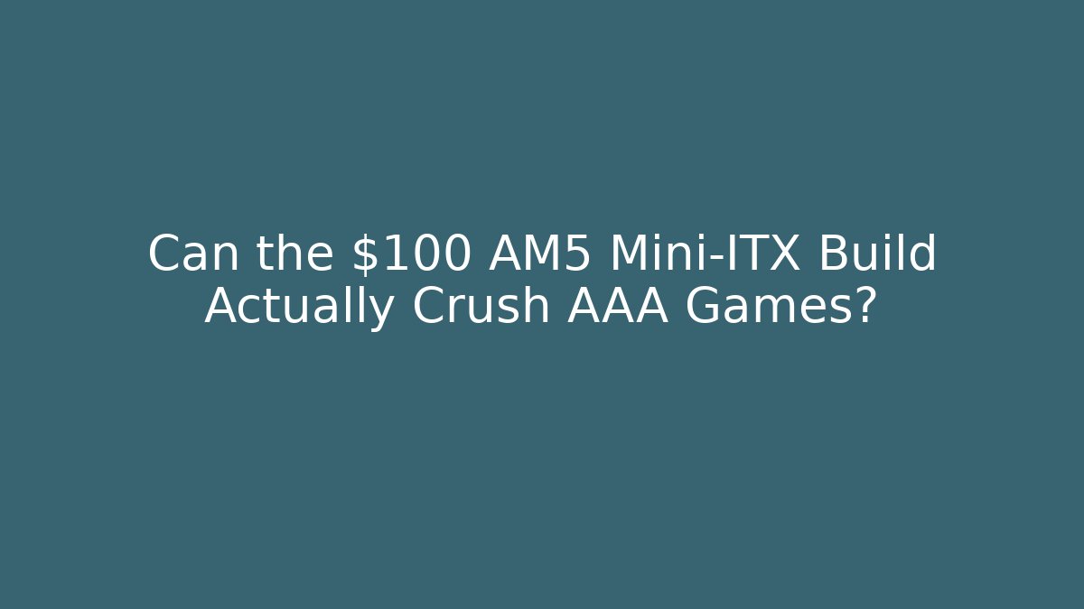 Can the $100 AM5 Mini-ITX Build Actually Crush AAA Games?