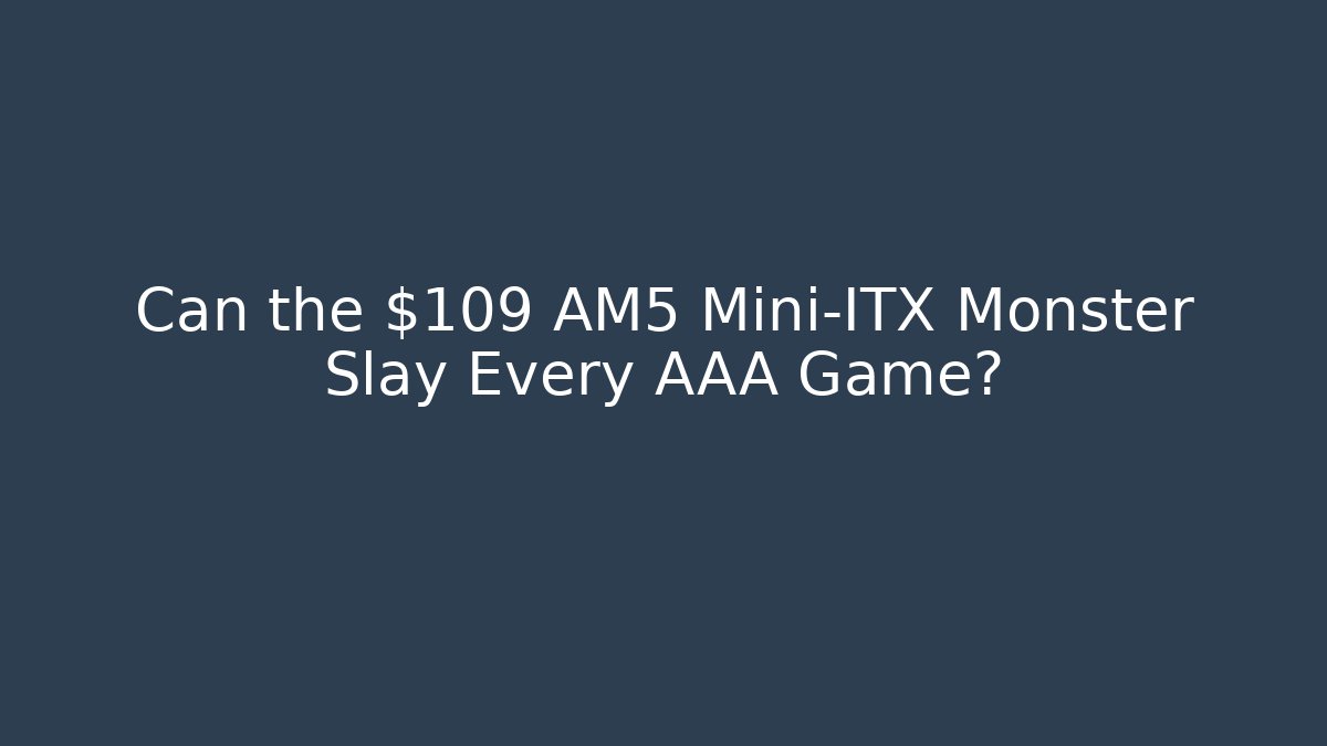 Can the $109 AM5 Mini-ITX Monster Slay Every AAA Game?
