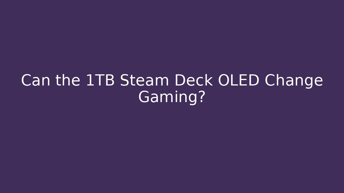 Can the 1TB Steam Deck OLED Change Gaming?
