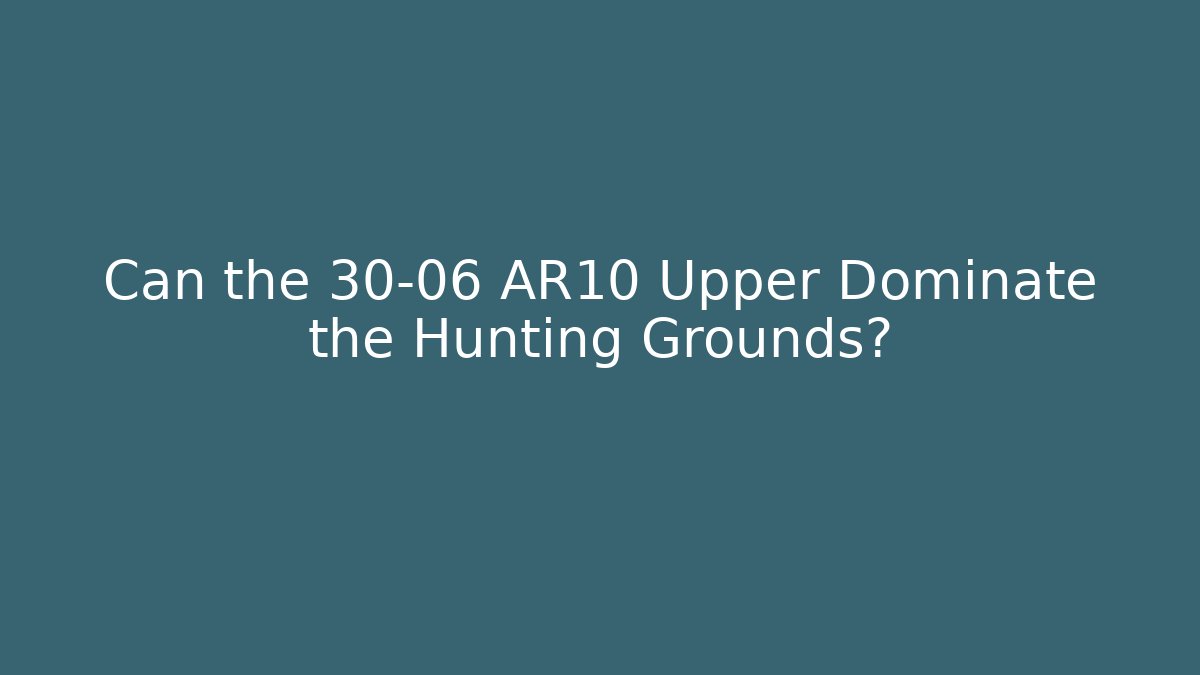 Can the 30-06 AR10 Upper Dominate the Hunting Grounds?