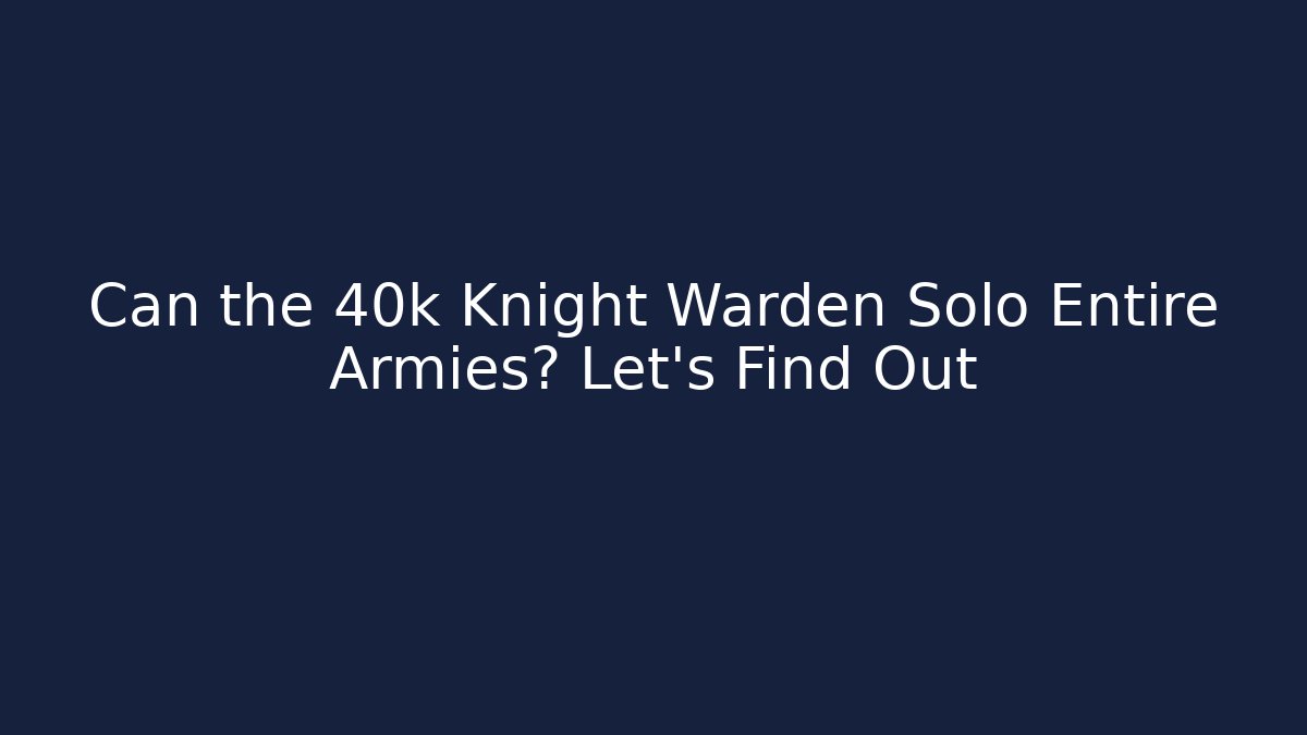 Can the 40k Knight Warden Solo Entire Armies? Let's Find Out