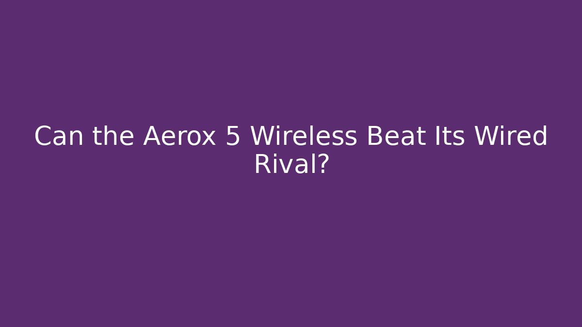 Can the Aerox 5 Wireless Beat Its Wired Rival?