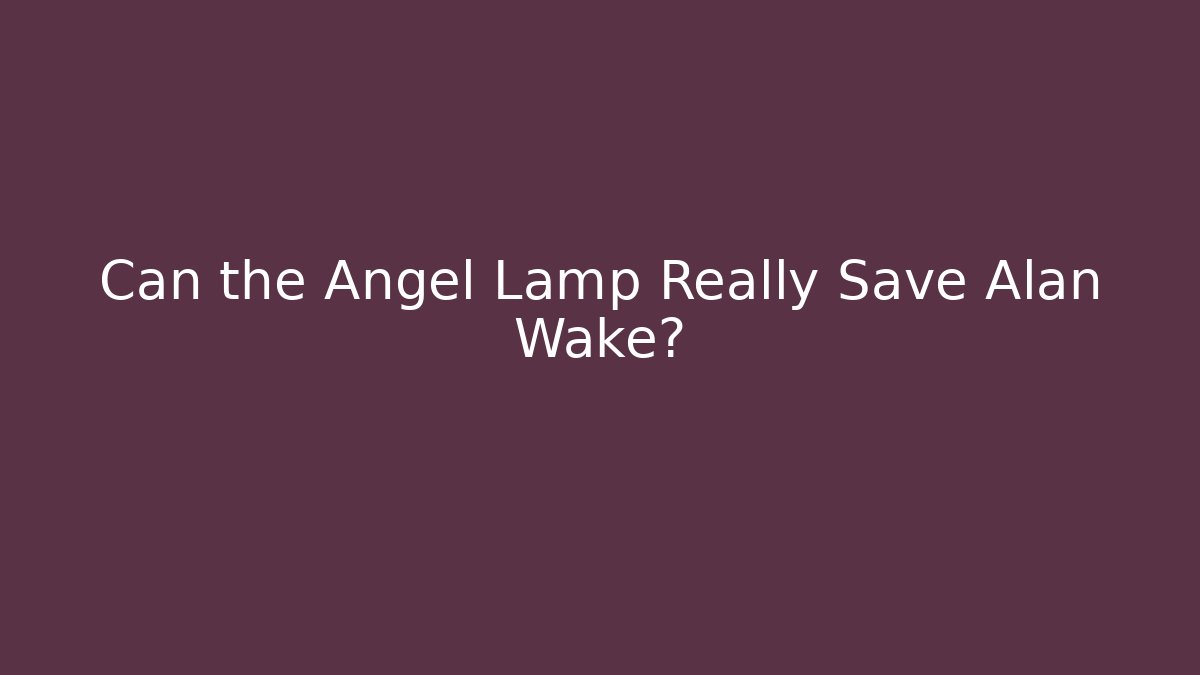 Can the Angel Lamp Really Save Alan Wake?