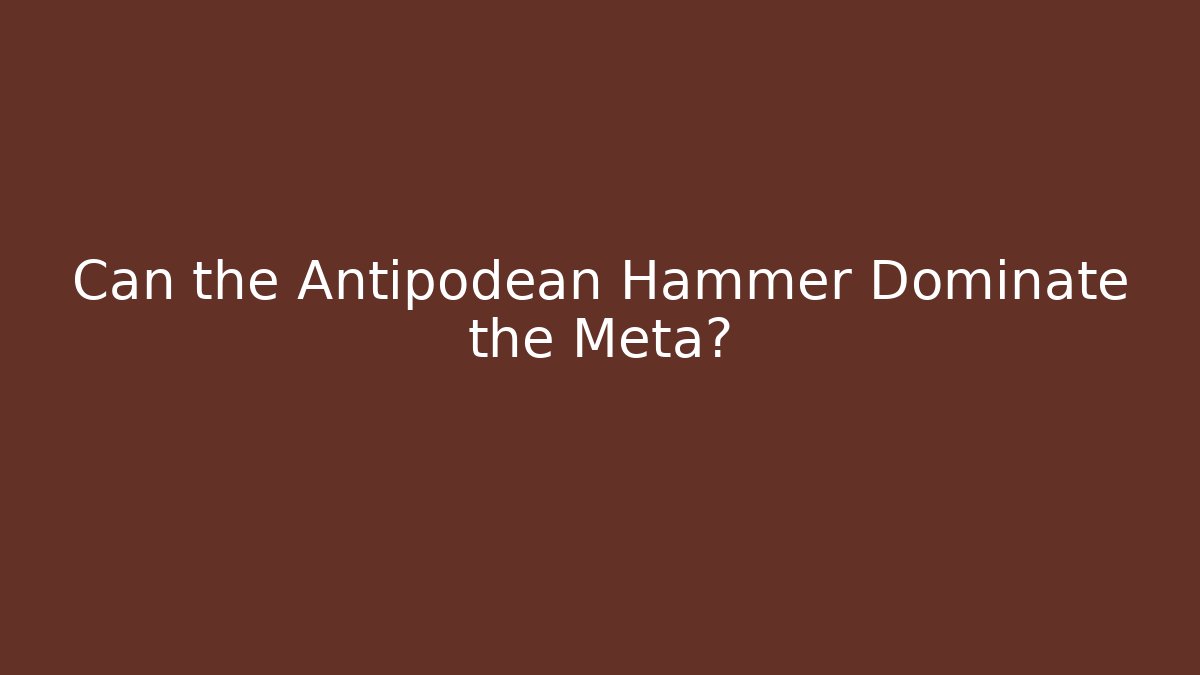 Can the Antipodean Hammer Dominate the Meta?
