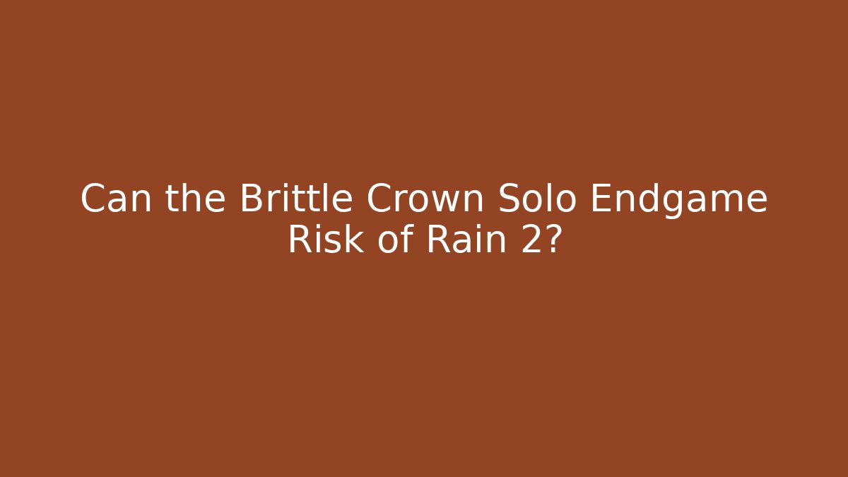 Can the Brittle Crown Solo Endgame Risk of Rain 2?