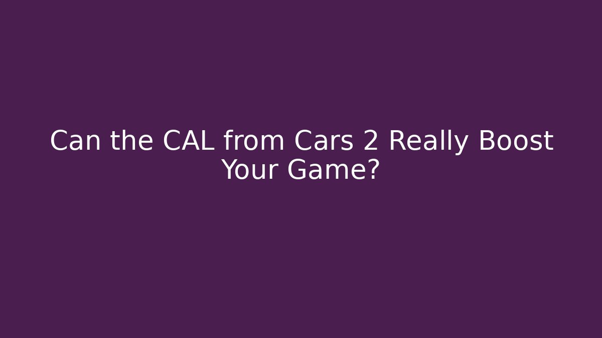 Can the CAL from Cars 2 Really Boost Your Game?