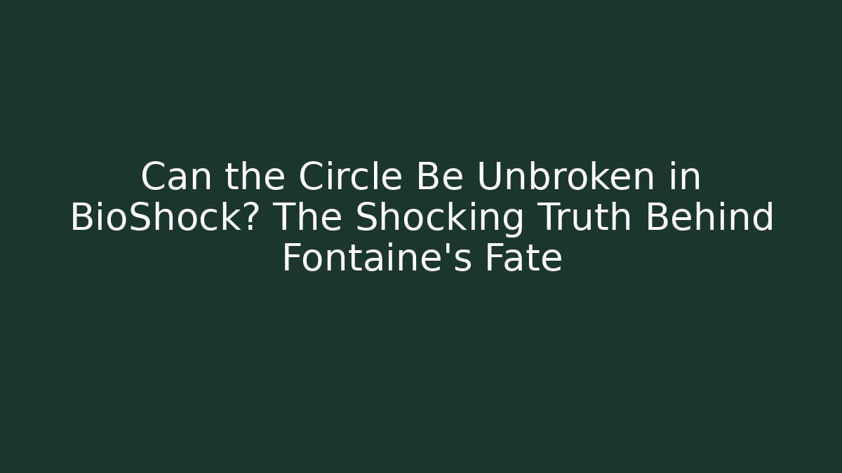 Can the Circle Be Unbroken in BioShock? The Shocking Truth Behind Fontaine's Fate