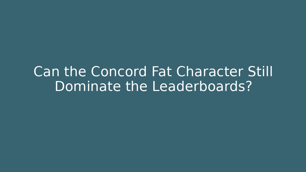 Can the Concord Fat Character Still Dominate the Leaderboards?