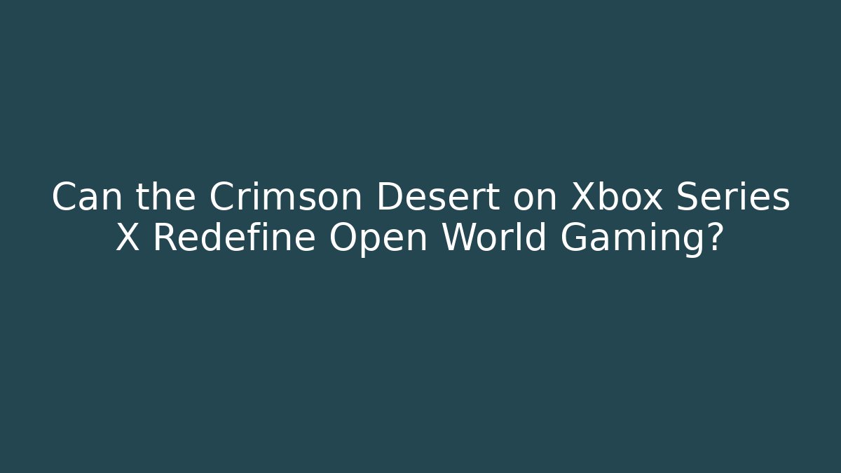 Can the Crimson Desert on Xbox Series X Redefine Open World Gaming? - Critter Realm