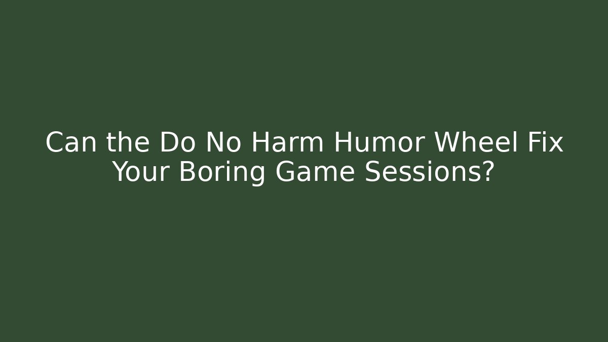 Can the Do No Harm Humor Wheel Fix Your Boring Game Sessions?