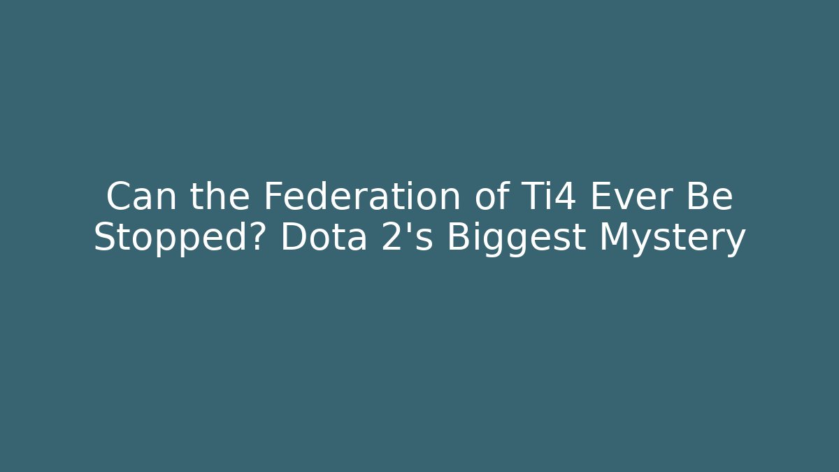 Can the Federation of Ti4 Ever Be Stopped? Dota 2's Biggest Mystery