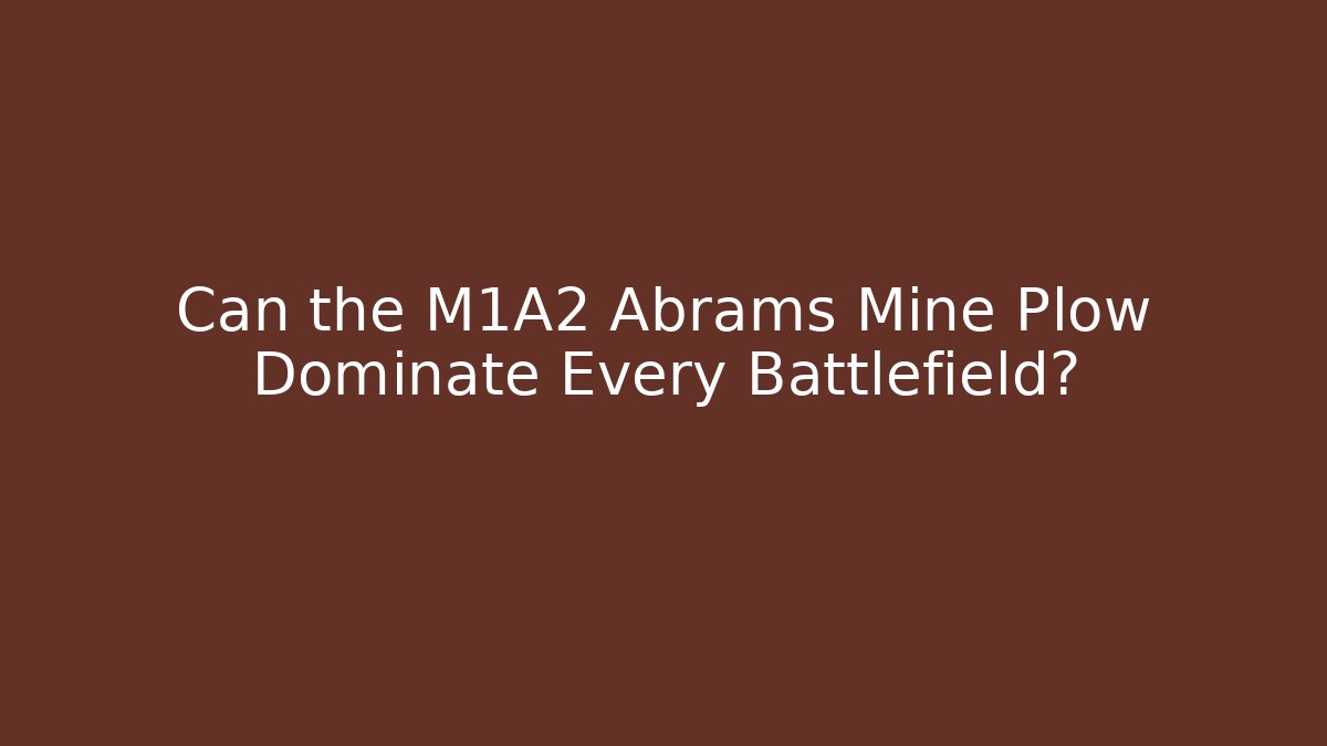 Can the M1A2 Abrams Mine Plow Dominate Every Battlefield?