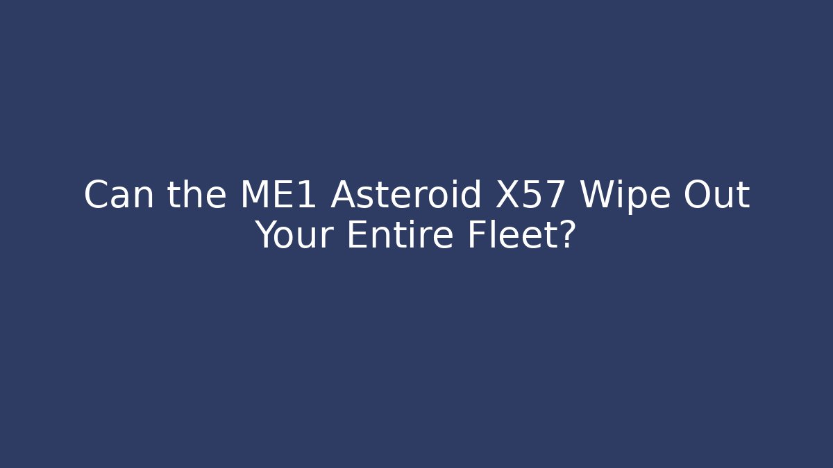 Can the ME1 Asteroid X57 Wipe Out Your Entire Fleet?