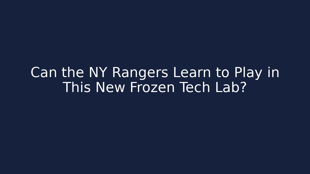 Can the NY Rangers Learn to Play in This New Frozen Tech Lab?