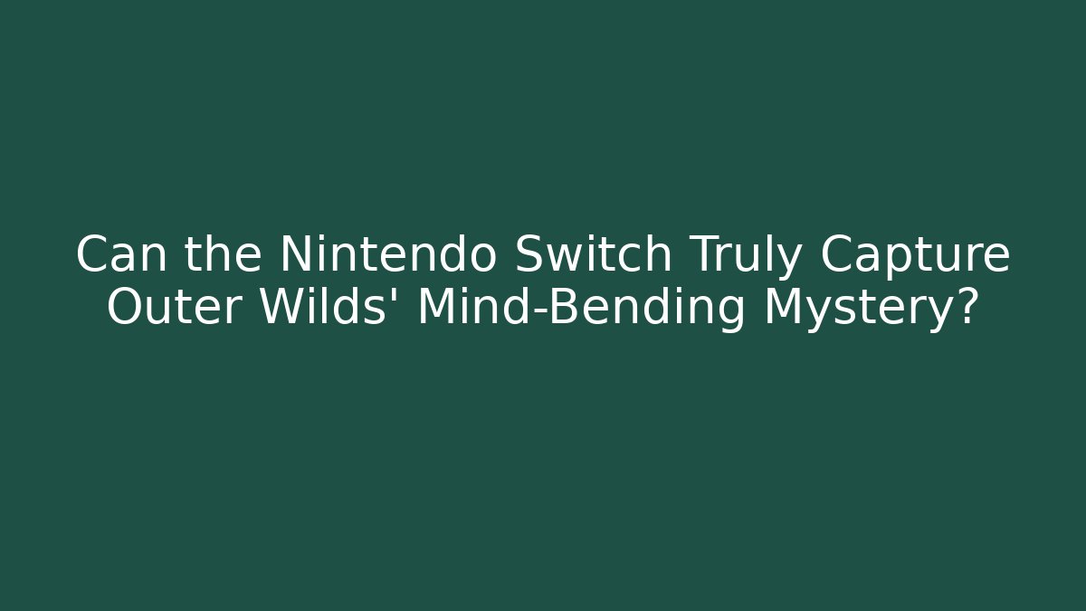 Can the Nintendo Switch Truly Capture Outer Wilds' Mind-Bending Mystery?
