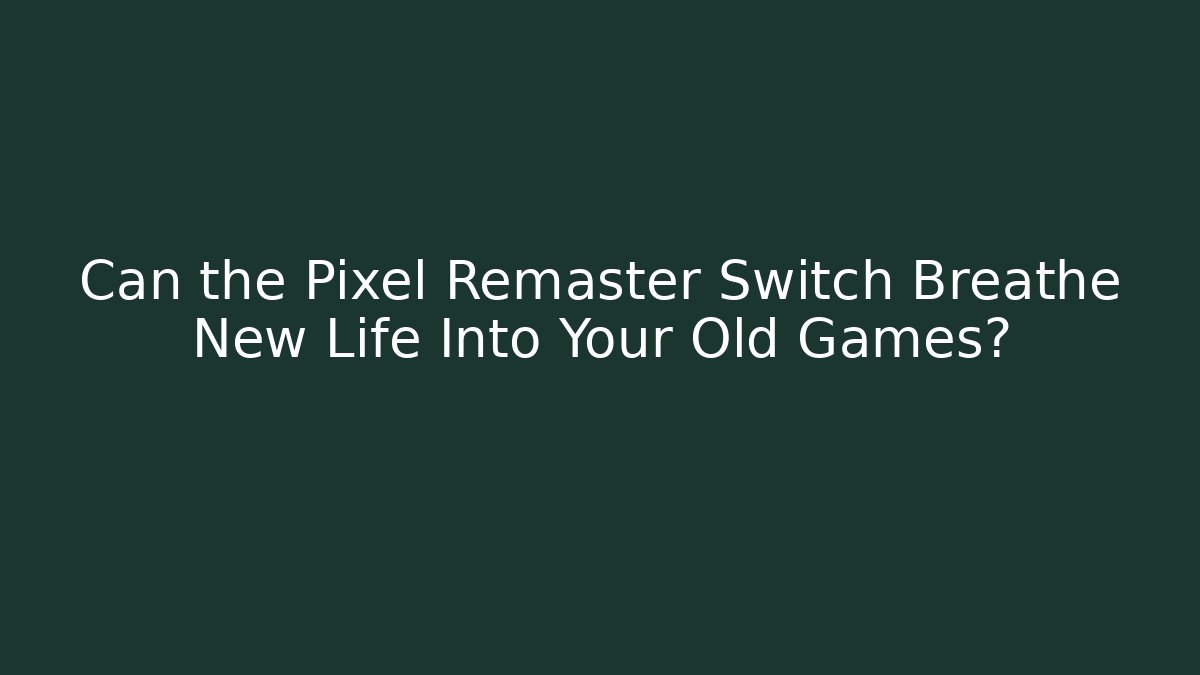 Can the Pixel Remaster Switch Breathe New Life Into Your Old Games?