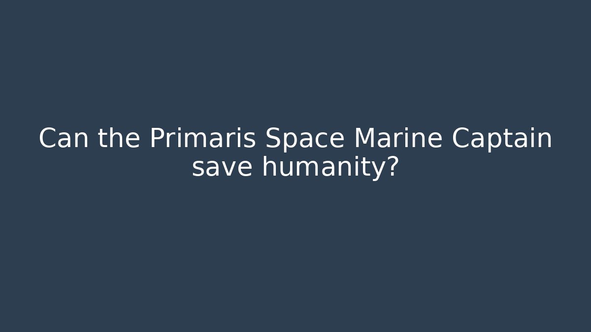 Can the Primaris Space Marine Captain save humanity?