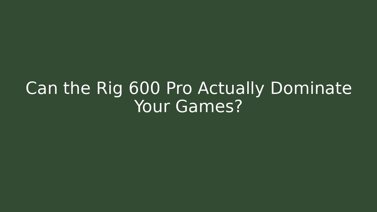 Can the Rig 600 Pro Actually Dominate Your Games?