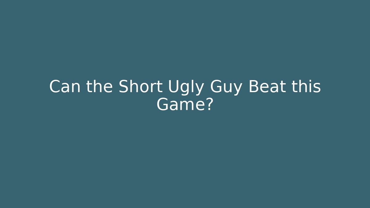 Can the Short Ugly Guy Beat this Game?