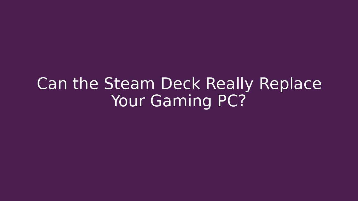 Can the Steam Deck Really Replace Your Gaming PC?