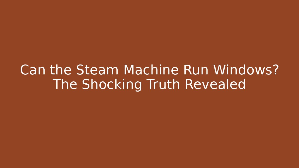 Can the Steam Machine Run Windows? The Shocking Truth Revealed - Critter Realm