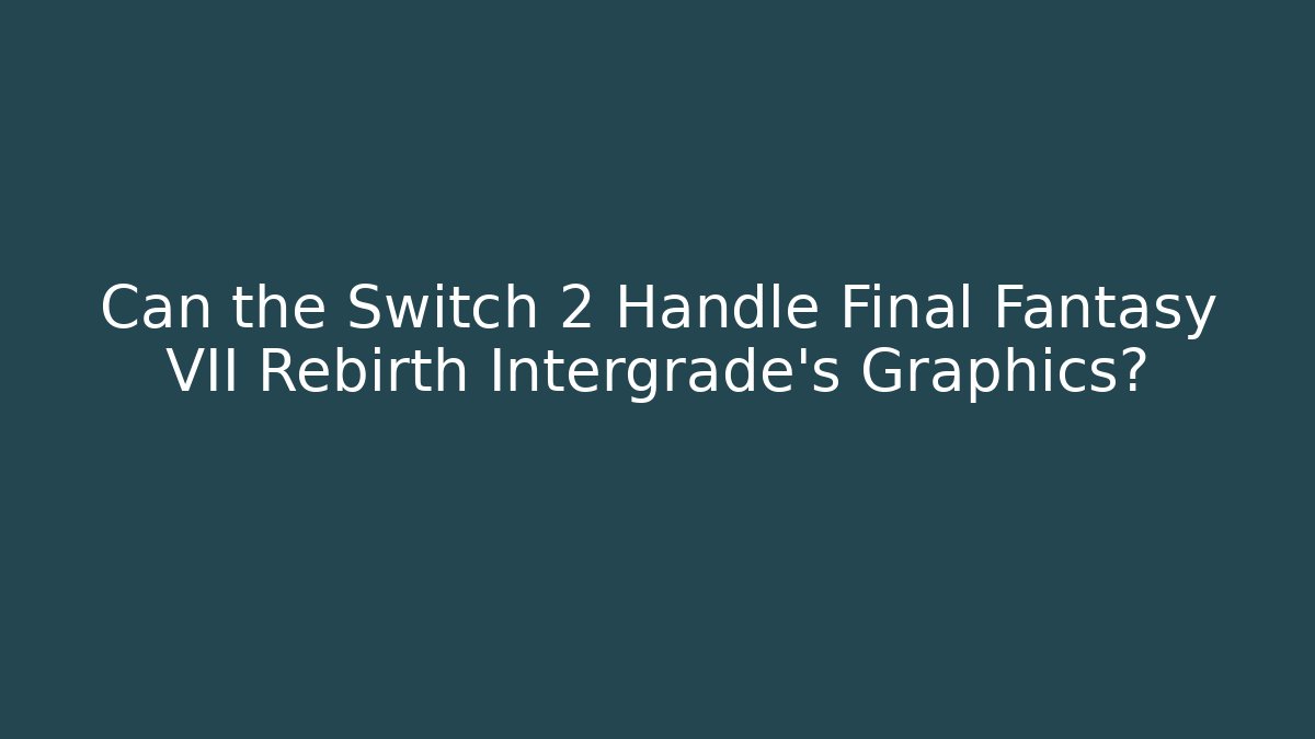 Can the Switch 2 Handle Final Fantasy VII Rebirth Intergrade's Graphics? - Critter Realm