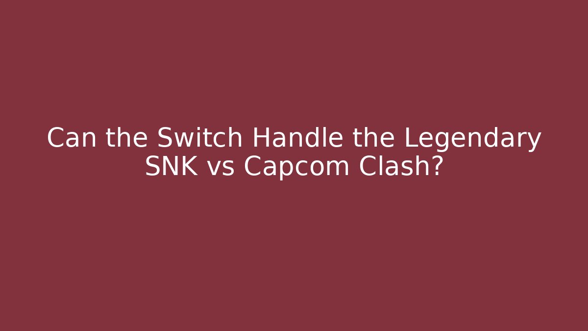 Can the Switch Handle the Legendary SNK vs Capcom Clash?