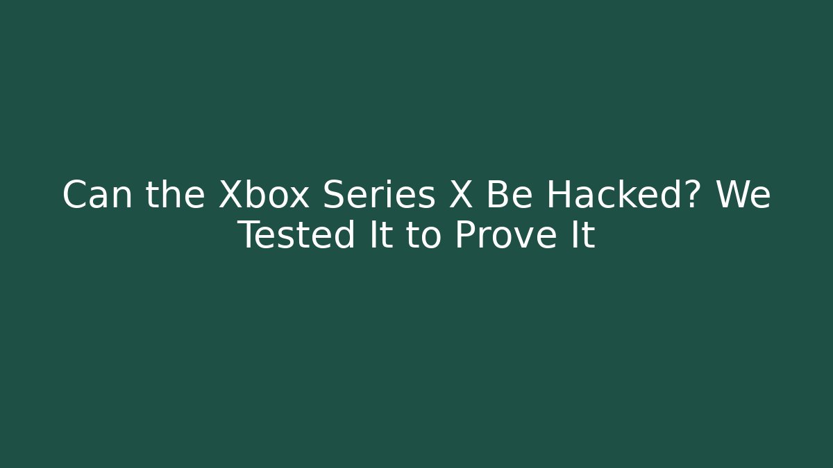 Can the Xbox Series X Be Hacked? We Tested It to Prove It