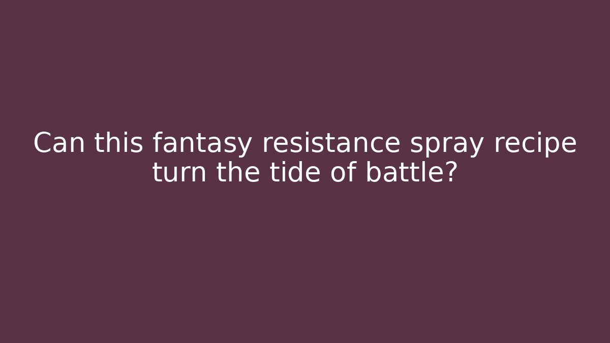 Can this fantasy resistance spray recipe turn the tide of battle?
