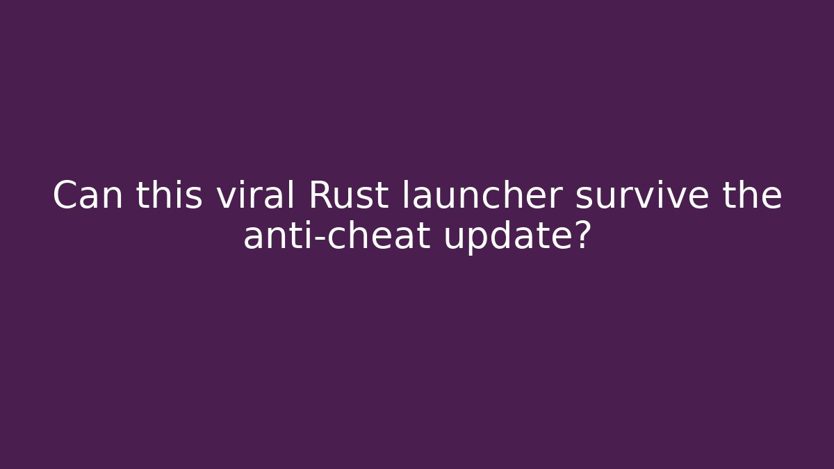 Can this viral Rust launcher survive the anti-cheat update?