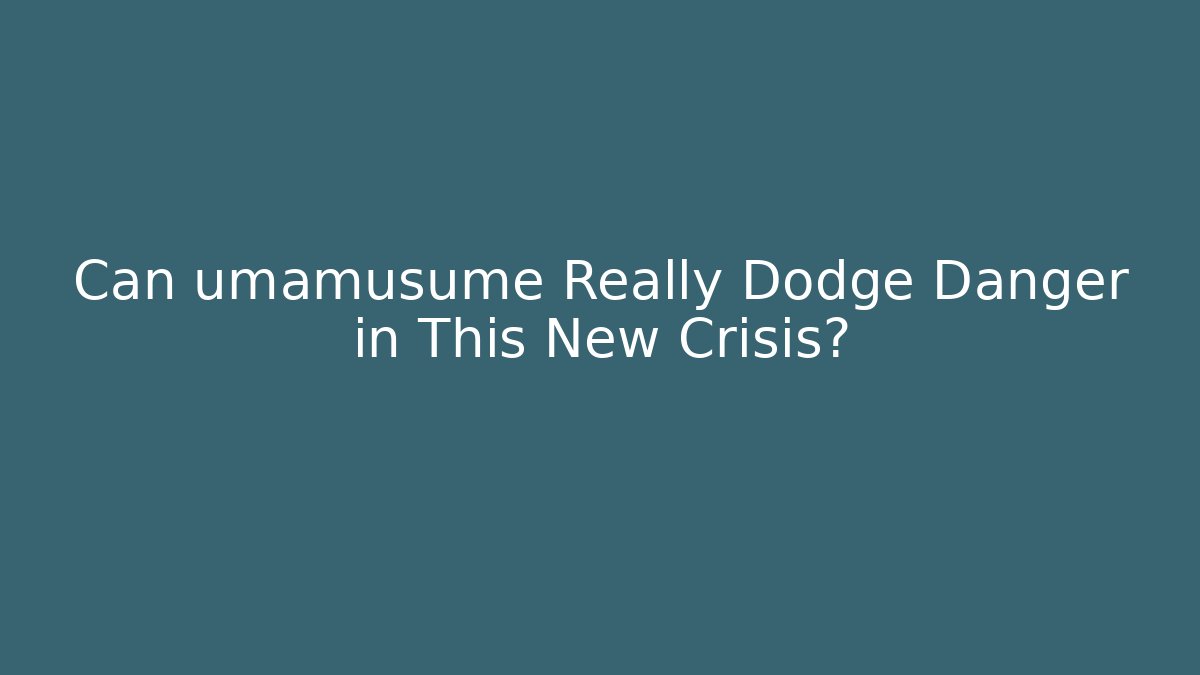 Can umamusume Really Dodge Danger in This New Crisis?