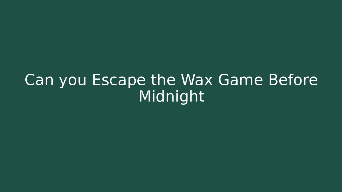 Can you Escape the Wax Game Before Midnight