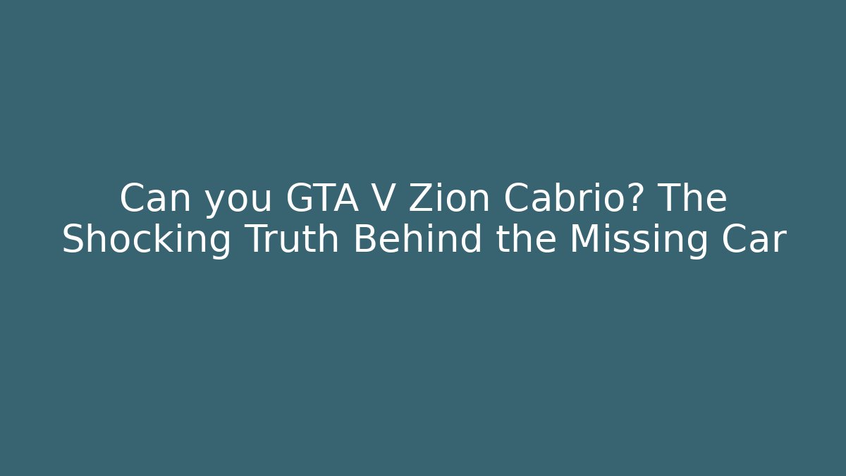 Can you GTA V Zion Cabrio? The Shocking Truth Behind the Missing Car