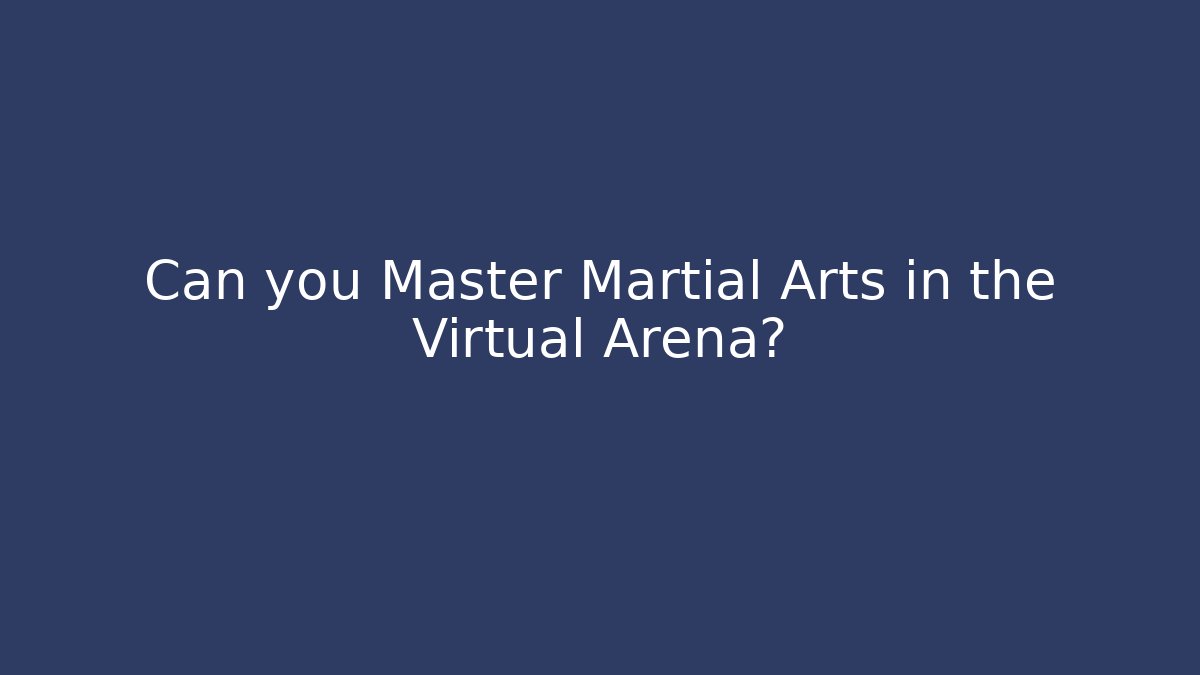 Can you Master Martial Arts in the Virtual Arena?