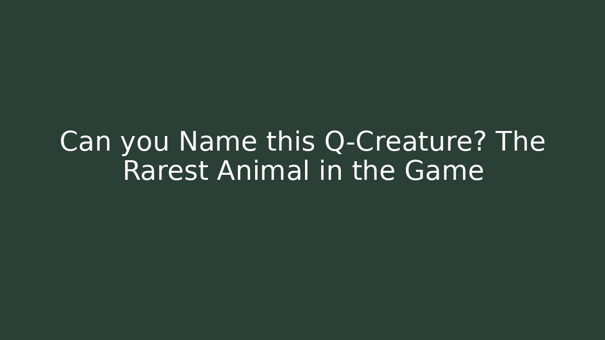 Can you Name this Q-Creature? The Rarest Animal in the Game