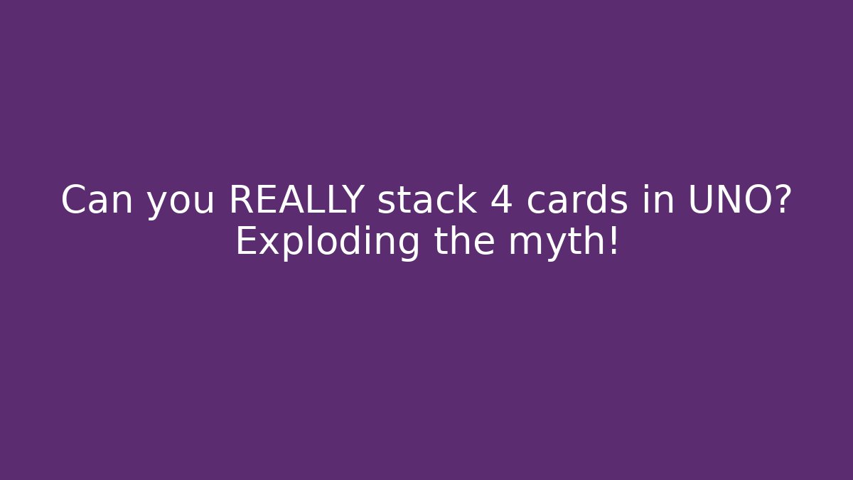Can you REALLY stack +4 cards in UNO? Exploding the myth!