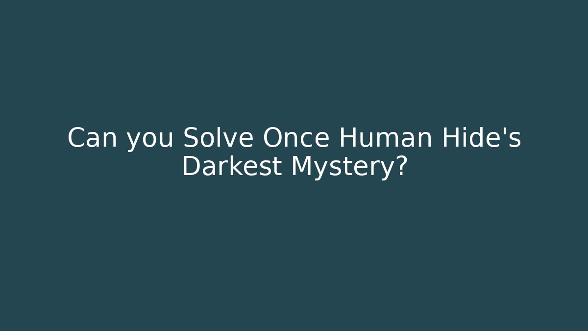 Can you Solve Once Human Hide's Darkest Mystery?