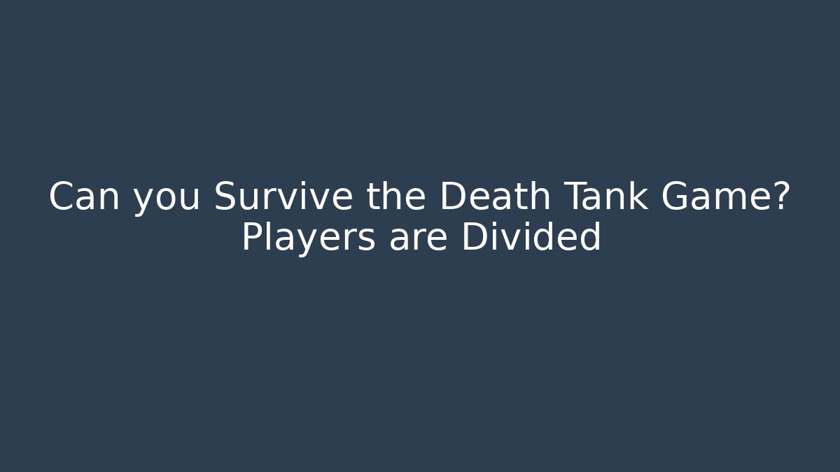 Can you Survive the Death Tank Game? Players are Divided