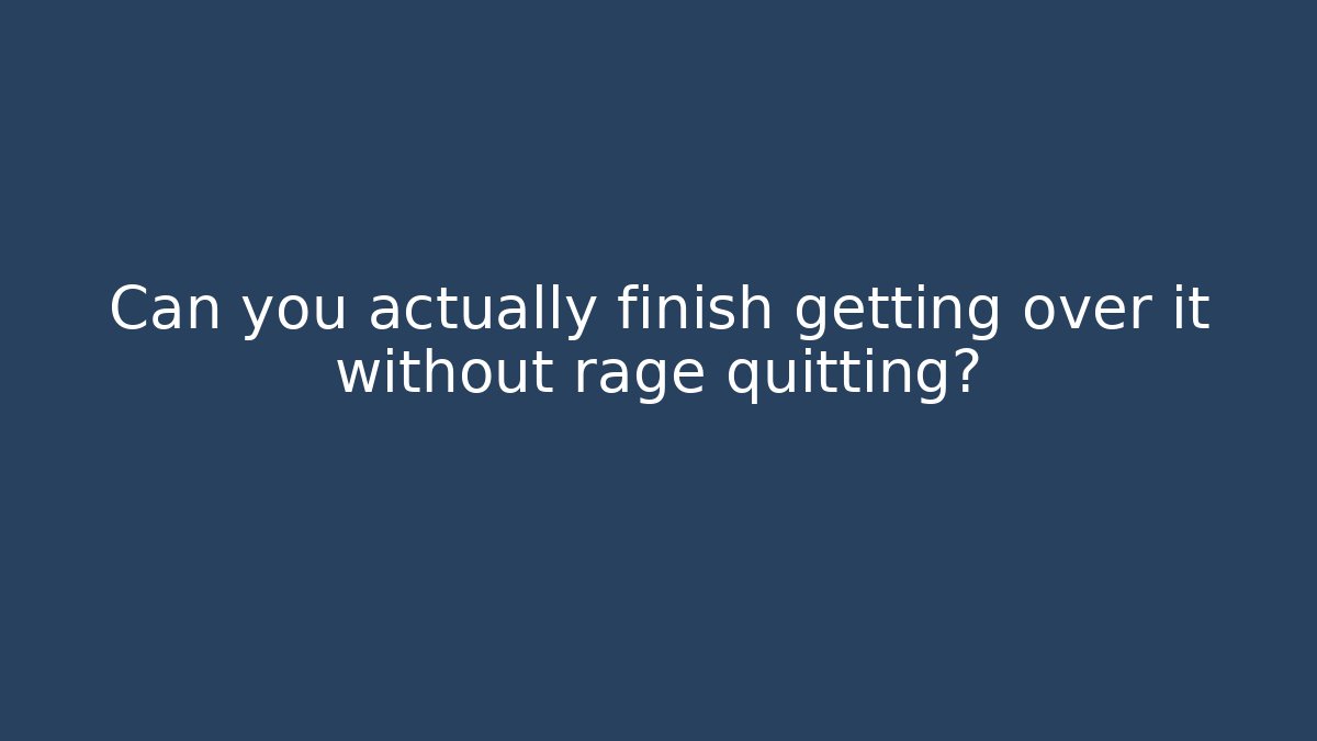 Can you actually finish getting over it without rage quitting?