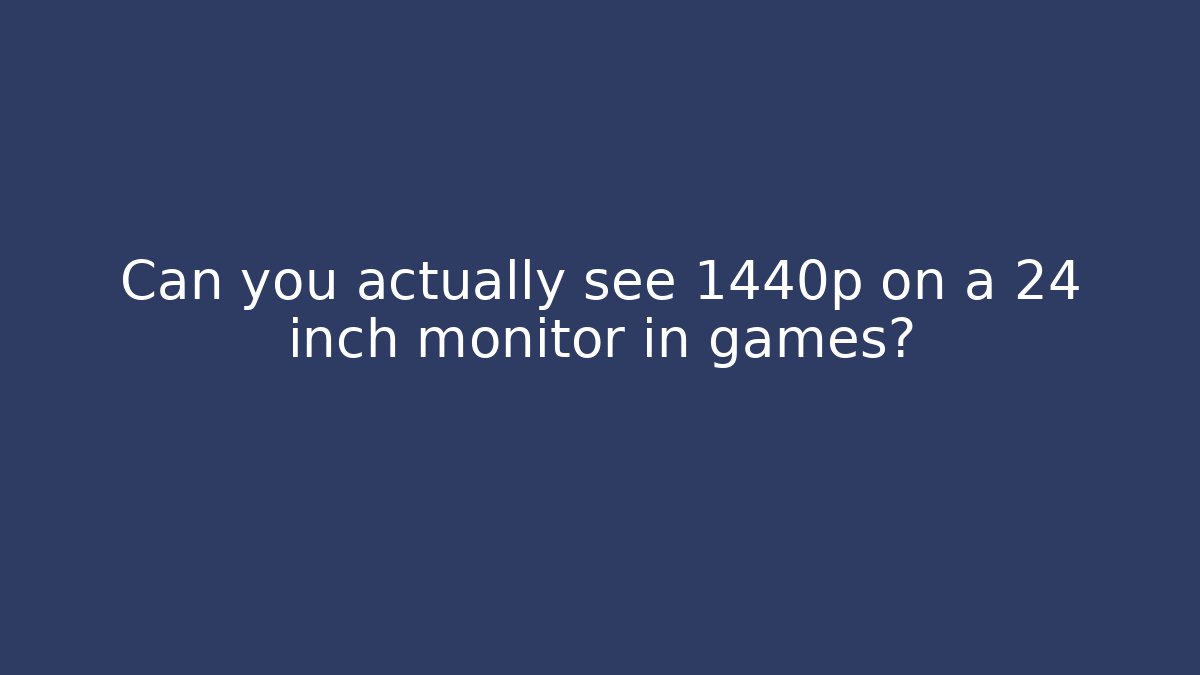 Can you actually see 1440p on a 24 inch monitor in games?