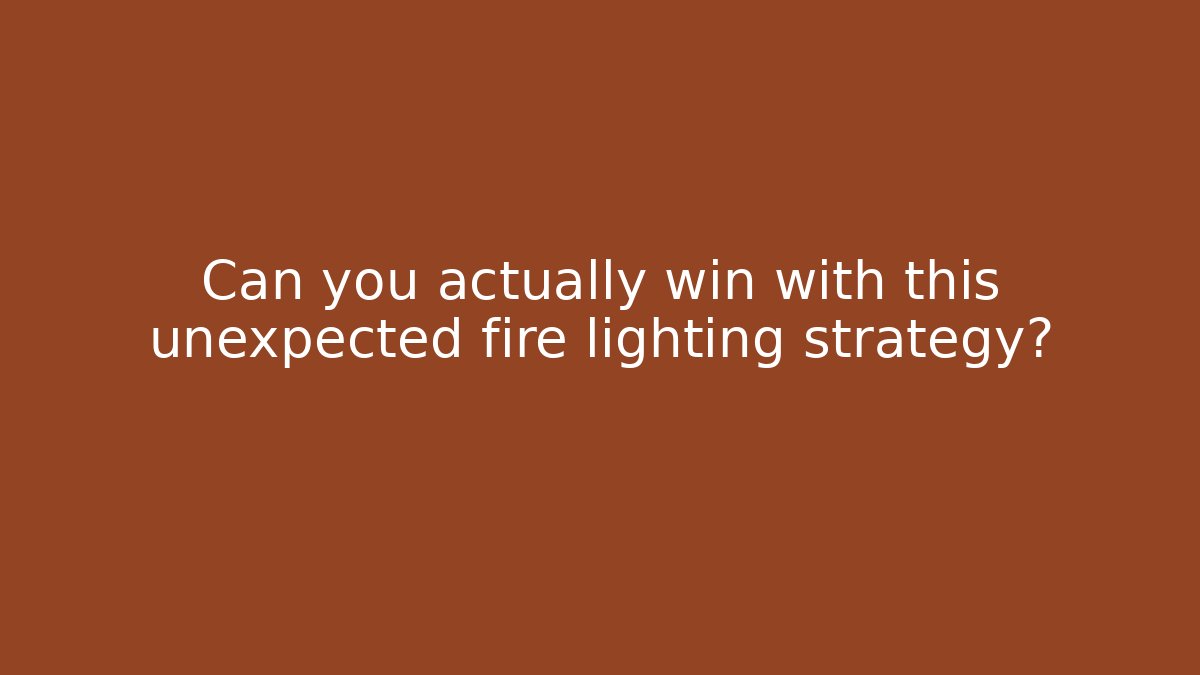 Can you actually win with this unexpected fire lighting strategy?