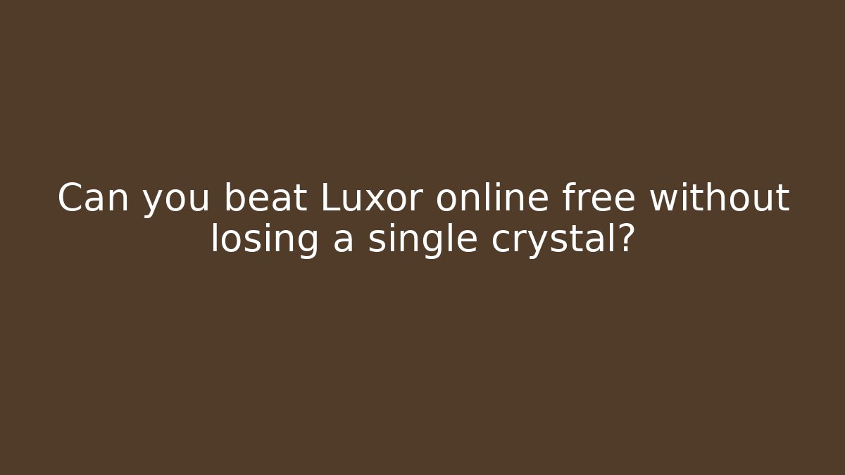 Can you beat Luxor online free without losing a single crystal?